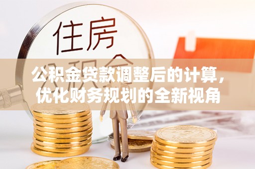 晴隆公积金贷款调整后的计算，优化财务规划的全新视角