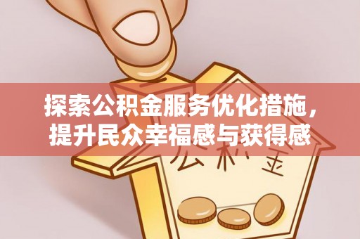 晴隆探索公积金服务优化措施，提升民众幸福感与获得感