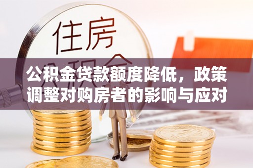 晴隆公积金贷款额度降低，政策调整对购房者的影响与应对策略