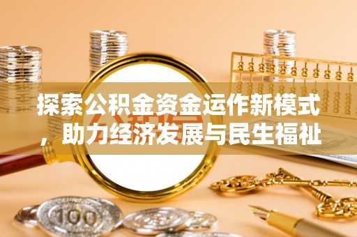 晴隆探索公积金资金运作新模式，助力经济发展与民生福祉