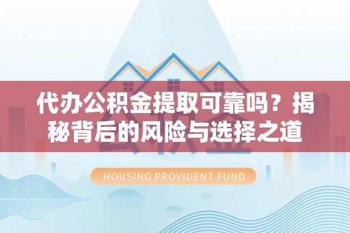晴隆代办公积金提取可靠吗？揭秘背后的风险与选择之道