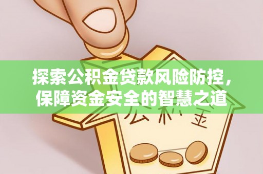 晴隆探索公积金贷款风险防控，保障资金安全的智慧之道