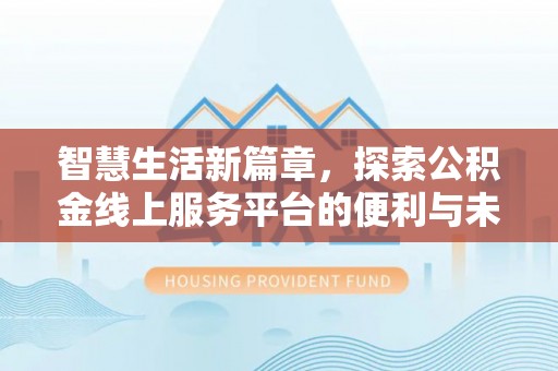 晴隆智慧生活新篇章，探索公积金线上服务平台的便利与未来