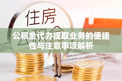 晴隆公积金代办提取业务的便捷性与注意事项解析
