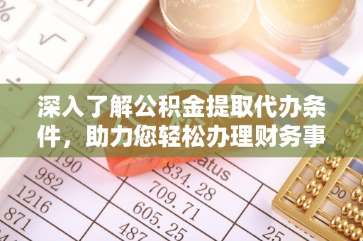 晴隆深入了解公积金提取代办条件，助力您轻松办理财务事务