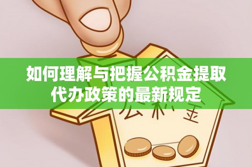 晴隆如何理解与把握公积金提取代办政策的最新规定