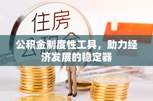晴隆公积金制度性工具，助力经济发展的稳定器