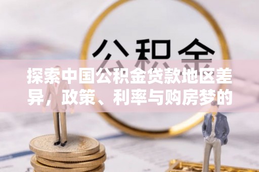 晴隆探索中国公积金贷款地区差异，政策、利率与购房梦的交织