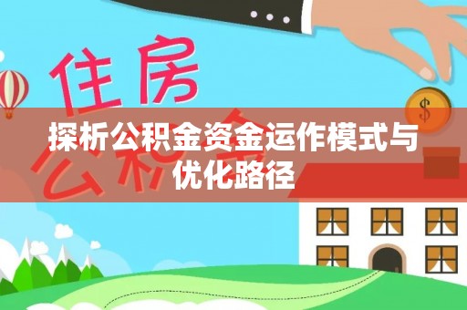 晴隆探析公积金资金运作模式与优化路径