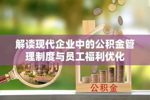 晴隆解读现代企业中的公积金管理制度与员工福利优化