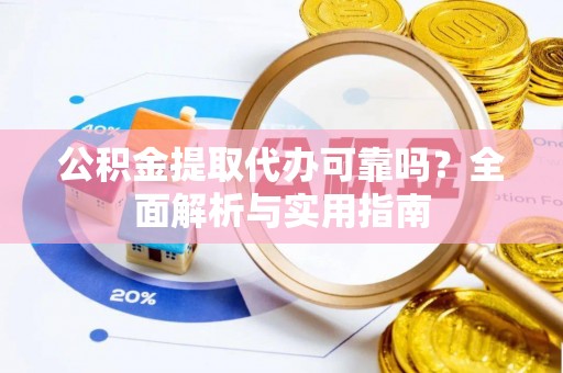 晴隆公积金提取代办可靠吗？全面解析与实用指南