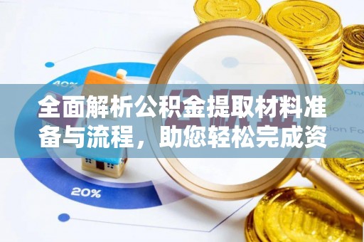 晴隆全面解析公积金提取材料准备与流程，助您轻松完成资金提取