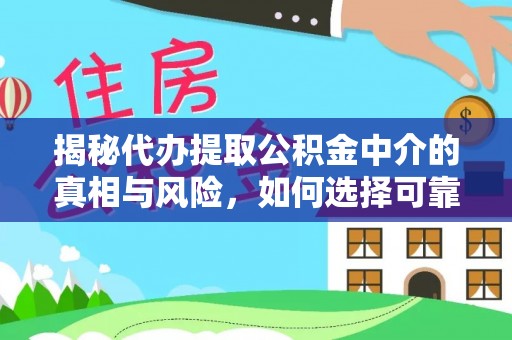 晴隆揭秘代办提取公积金中介的真相与风险，如何选择可靠的第三方服务