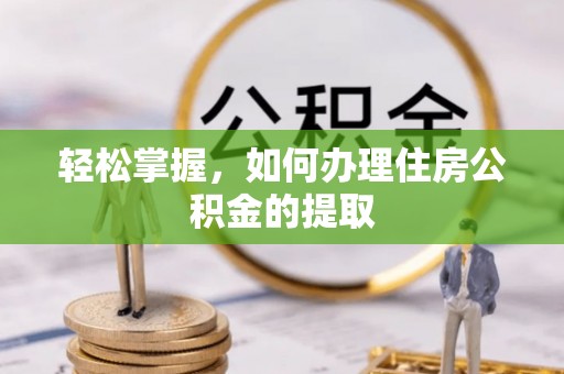 晴隆轻松掌握，如何办理住房公积金的提取