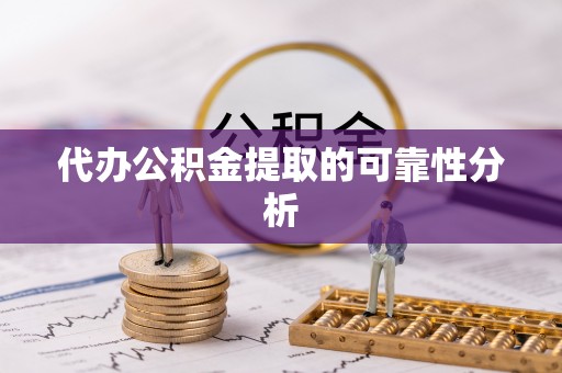 晴隆代办公积金提取的可靠性分析