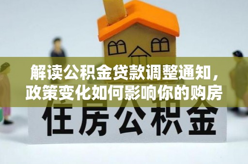 晴隆解读公积金贷款调整通知，政策变化如何影响你的购房计划？