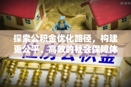 晴隆探索公积金优化路径，构建更公平、高效的社会保障体系