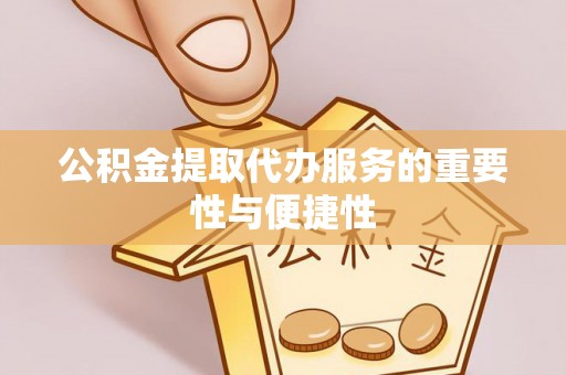 晴隆公积金提取代办服务的重要性与便捷性