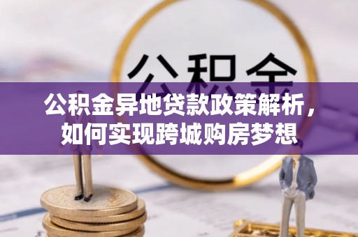 晴隆公积金异地贷款政策解析，如何实现跨城购房梦想