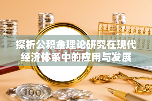 晴隆探析公积金理论研究在现代经济体系中的应用与发展