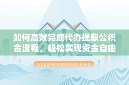 晴隆如何高效完成代办提取公积金流程，轻松实现资金自由
