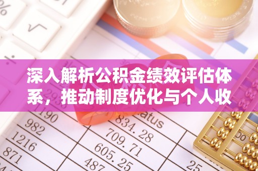 晴隆深入解析公积金绩效评估体系，推动制度优化与个人收益最大化