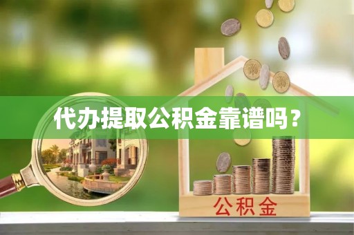 晴隆代办提取公积金靠谱吗？