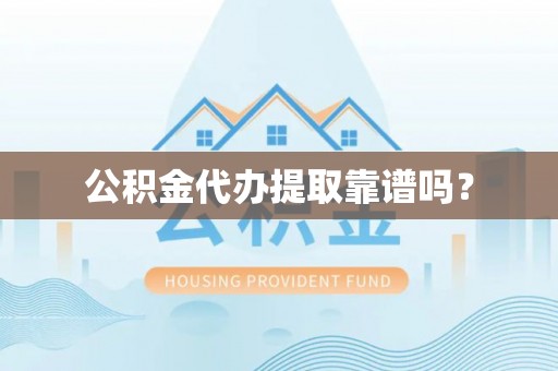 晴隆公积金代办提取靠谱吗？