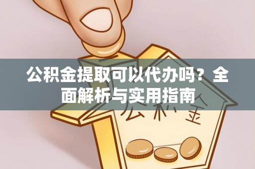 晴隆公积金提取可以代办吗？全面解析与实用指南