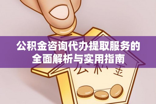 晴隆公积金咨询代办提取服务的全面解析与实用指南