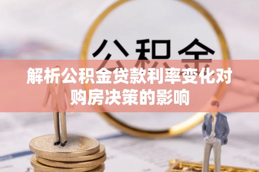 晴隆解析公积金贷款利率变化对购房决策的影响
