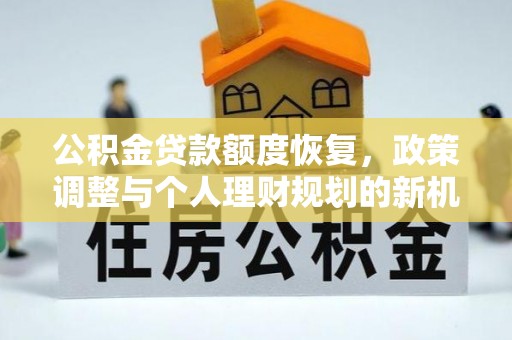 晴隆公积金贷款额度恢复，政策调整与个人理财规划的新机遇