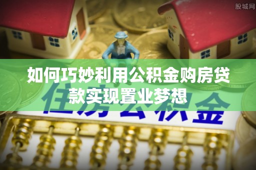 晴隆如何巧妙利用公积金购房贷款实现置业梦想