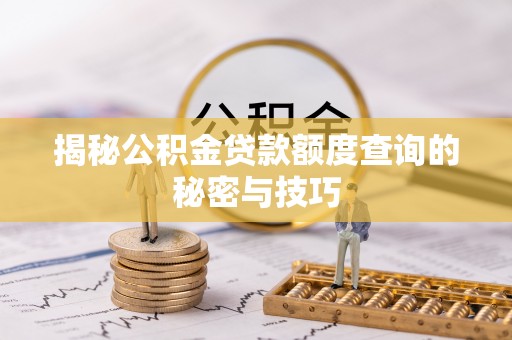 晴隆揭秘公积金贷款额度查询的秘密与技巧