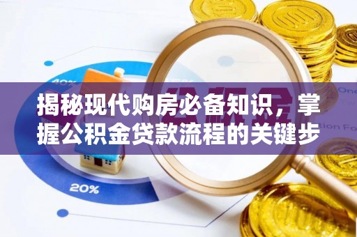 晴隆揭秘现代购房必备知识，掌握公积金贷款流程的关键步骤