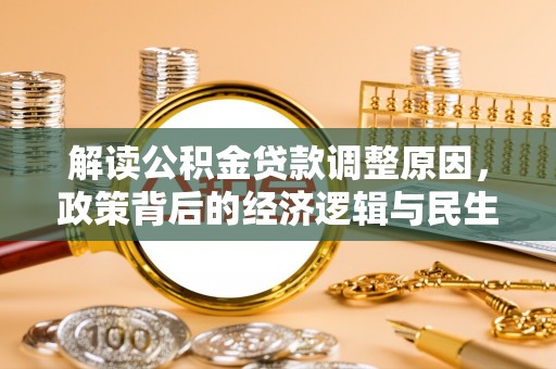 晴隆解读公积金贷款调整原因，政策背后的经济逻辑与民生考量