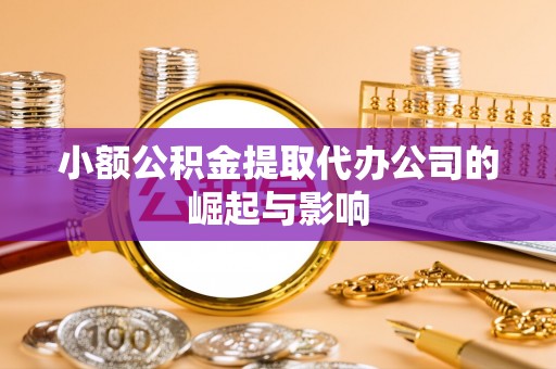 晴隆小额公积金提取代办公司的崛起与影响