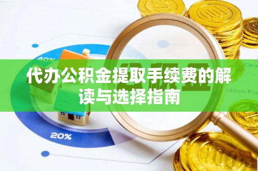 晴隆代办公积金提取手续费的解读与选择指南