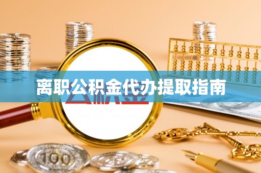 晴隆离职公积金代办提取指南