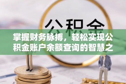晴隆掌握财务脉搏，轻松实现公积金账户余额查询的智慧之道