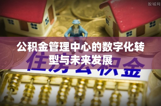 晴隆公积金管理中心的数字化转型与未来发展
