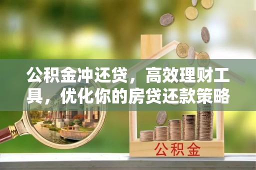 晴隆公积金冲还贷，高效理财工具，优化你的房贷还款策略