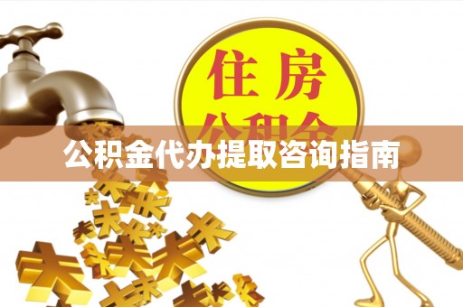 晴隆公积金代办提取咨询指南