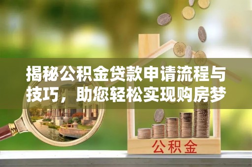晴隆揭秘公积金贷款申请流程与技巧，助您轻松实现购房梦想