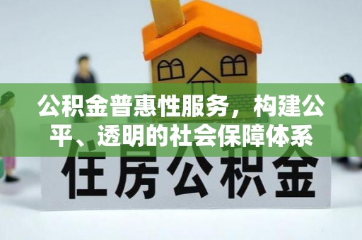 晴隆公积金普惠性服务，构建公平、透明的社会保障体系