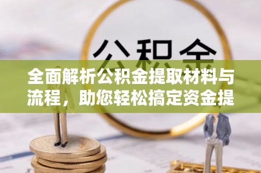 晴隆全面解析公积金提取材料与流程，助您轻松搞定资金提取