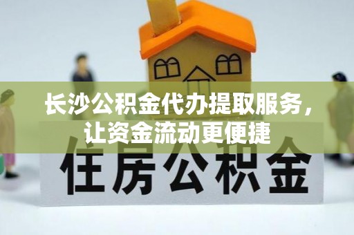 晴隆长沙公积金代办提取服务，让资金流动更便捷