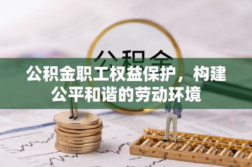 晴隆公积金职工权益保护，构建公平和谐的劳动环境