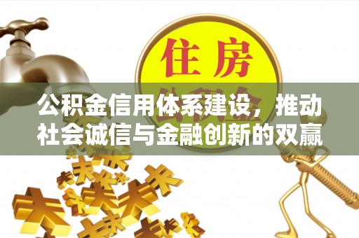 晴隆公积金信用体系建设，推动社会诚信与金融创新的双赢之道