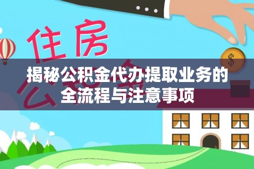 晴隆揭秘公积金代办提取业务的全流程与注意事项